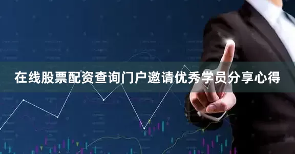 在线股票配资查询门户邀请优秀学员分享心得