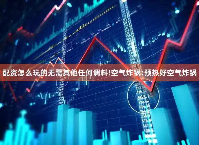 配资怎么玩的无需其他任何调料!空气炸锅:预热好空气炸锅