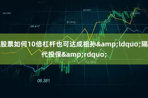 股票如何10倍杠杆也可达成祖孙&ldquo;隔代投保&rdquo;