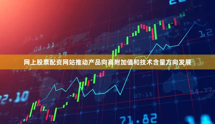 网上股票配资网站推动产品向高附加值和技术含量方向发展