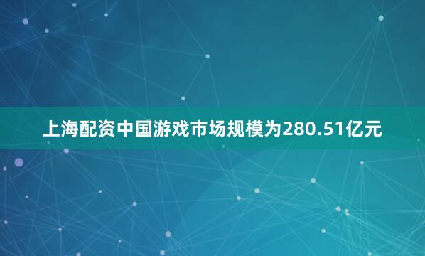 上海配资中国游戏市场规模为280.51亿元