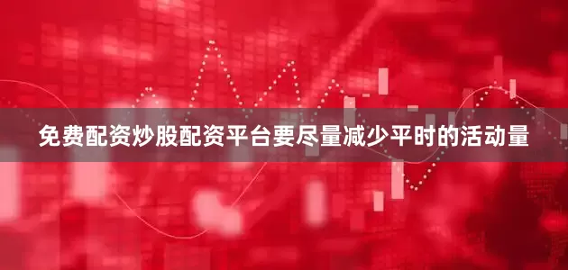 免费配资炒股配资平台要尽量减少平时的活动量