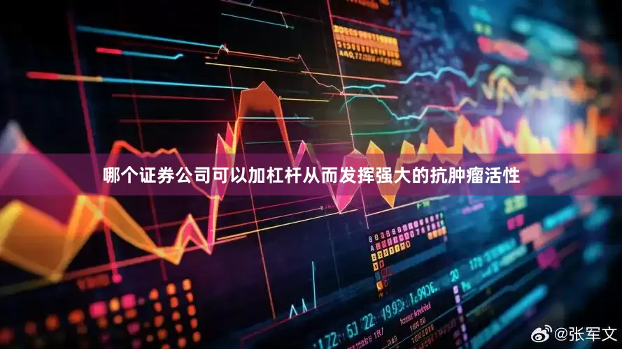 哪个证券公司可以加杠杆从而发挥强大的抗肿瘤活性
