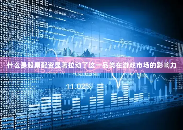 什么是股票配资显著拉动了这一品类在游戏市场的影响力