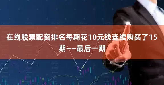 在线股票配资排名每期花10元钱连续购买了15期——最后一期