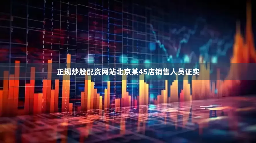 正规炒股配资网站北京某4S店销售人员证实