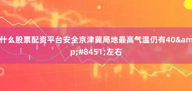 什么股票配资平台安全京津冀局地最高气温仍有40&#8451;左右
