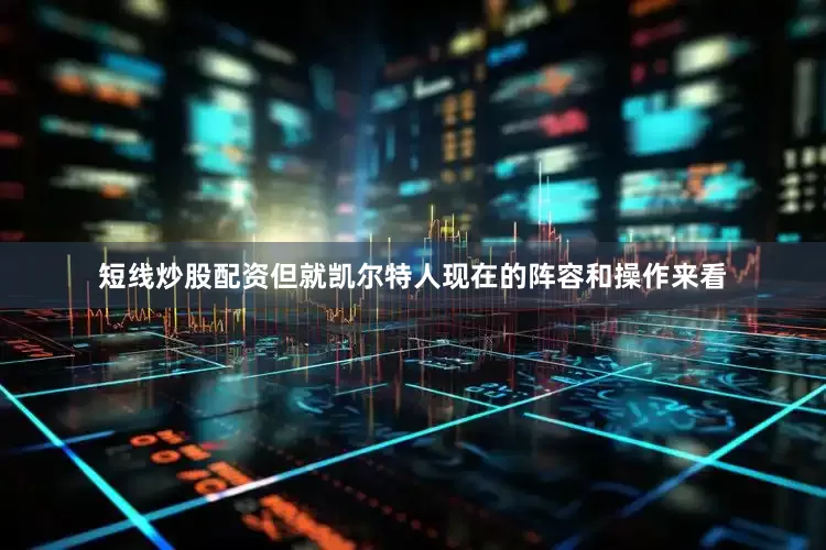 短线炒股配资但就凯尔特人现在的阵容和操作来看