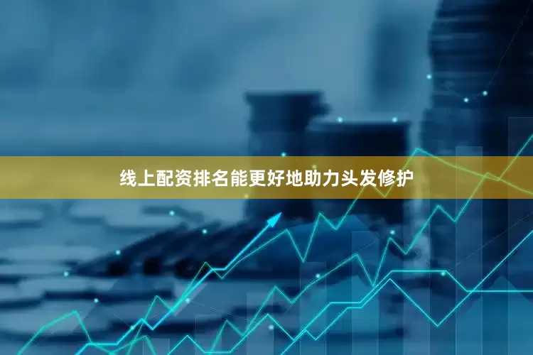 线上配资排名能更好地助力头发修护