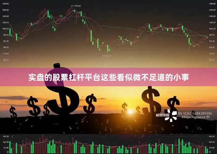 实盘的股票杠杆平台这些看似微不足道的小事