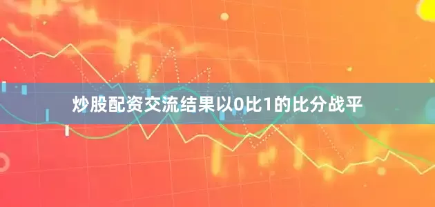 炒股配资交流结果以0比1的比分战平
