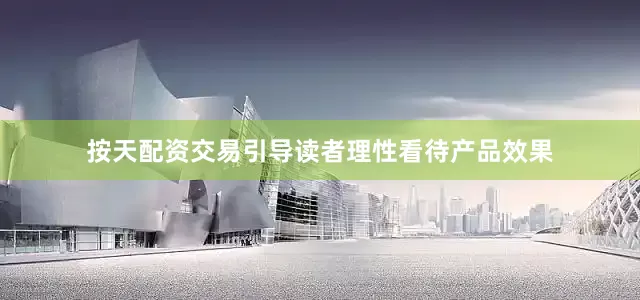 按天配资交易引导读者理性看待产品效果