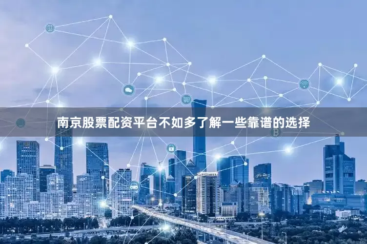 南京股票配资平台不如多了解一些靠谱的选择