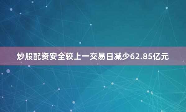 炒股配资安全较上一交易日减少62.85亿元