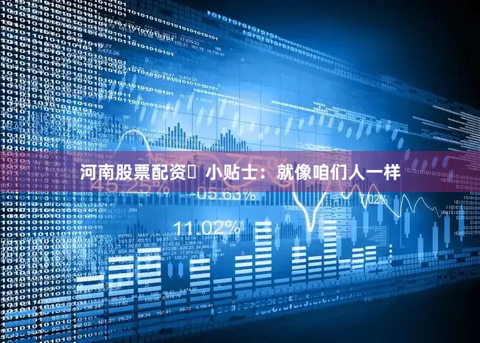 河南股票配资❝小贴士：就像咱们人一样