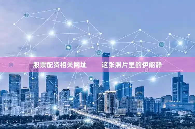 股票配资相关网址        这张照片里的伊能静