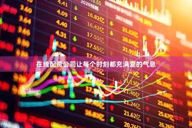 在线配资公司让每个时刻都充满爱的气息