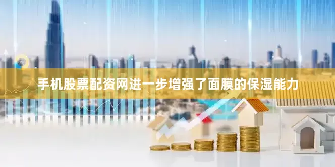 手机股票配资网进一步增强了面膜的保湿能力