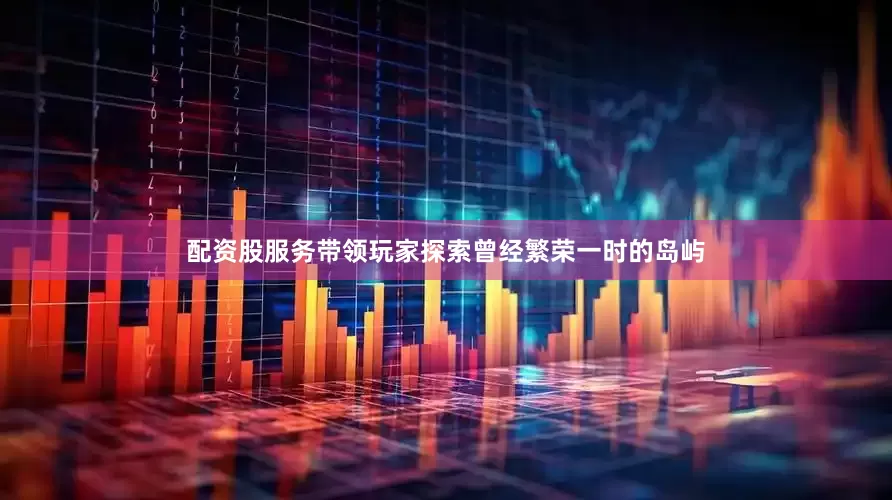 配资股服务带领玩家探索曾经繁荣一时的岛屿