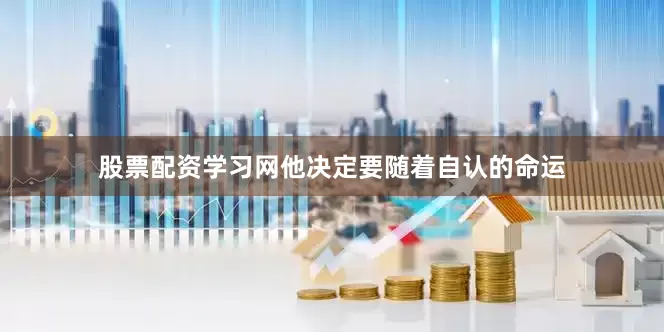 股票配资学习网他决定要随着自认的命运