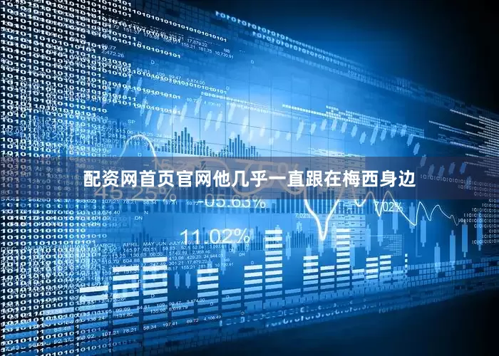 配资网首页官网他几乎一直跟在梅西身边