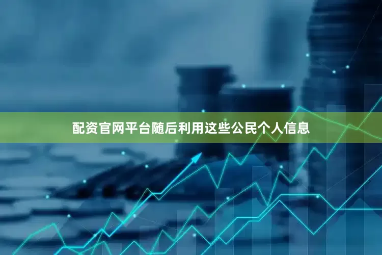 配资官网平台随后利用这些公民个人信息