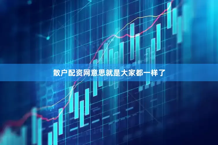 散户配资网意思就是大家都一样了