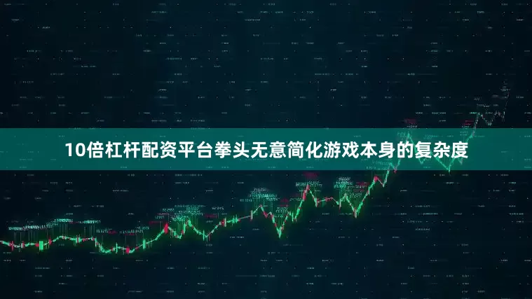 10倍杠杆配资平台拳头无意简化游戏本身的复杂度
