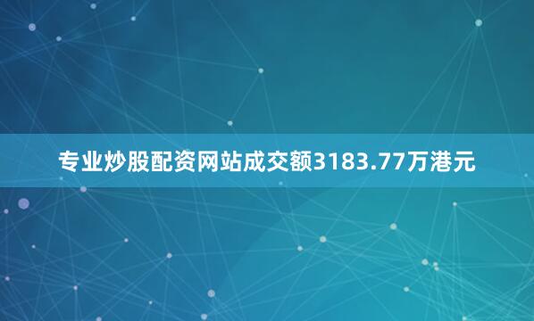 专业炒股配资网站成交额3183.77万港元