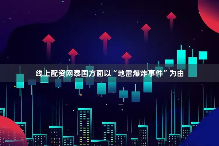 线上配资网泰国方面以“地雷爆炸事件”为由