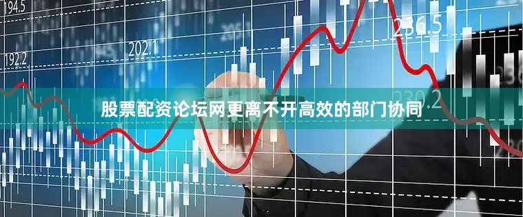 股票配资论坛网更离不开高效的部门协同