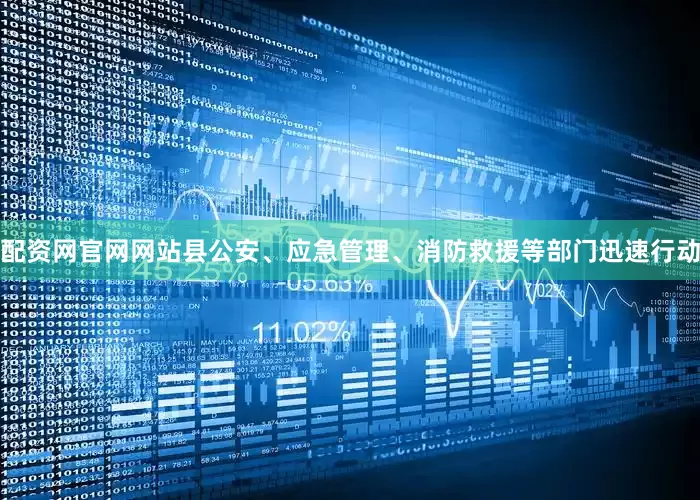 配资网官网网站县公安、应急管理、消防救援等部门迅速行动