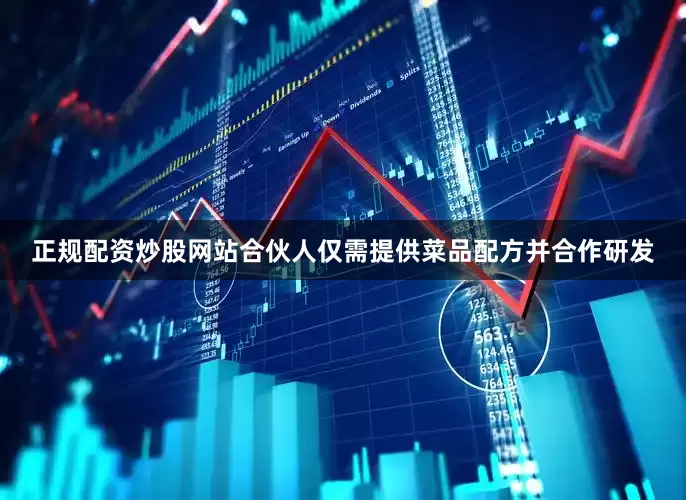 正规配资炒股网站合伙人仅需提供菜品配方并合作研发