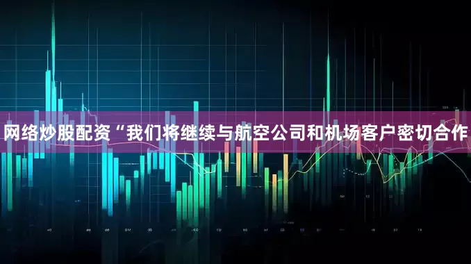 网络炒股配资“我们将继续与航空公司和机场客户密切合作