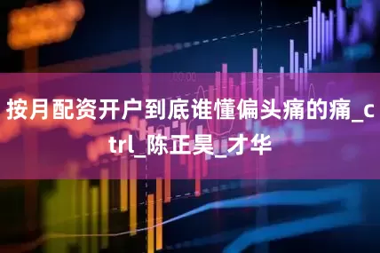 按月配资开户到底谁懂偏头痛的痛_ctrl_陈正昊_才华