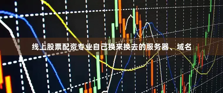 线上股票配资专业自己换来换去的服务器、域名