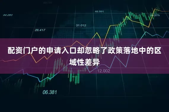 配资门户的申请入口却忽略了政策落地中的区域性差异