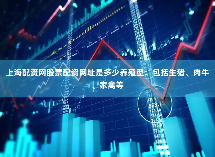 上海配资网股票配资网址是多少养殖型：包括生猪、肉牛、家禽等