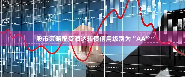 股市策略配资润达转债信用级别为“AA”