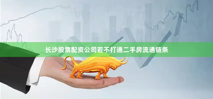 长沙股票配资公司若不打通二手房流通链条