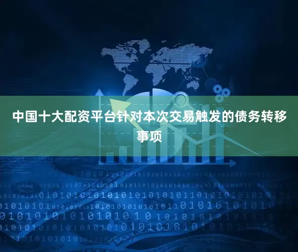 中国十大配资平台针对本次交易触发的债务转移事项
