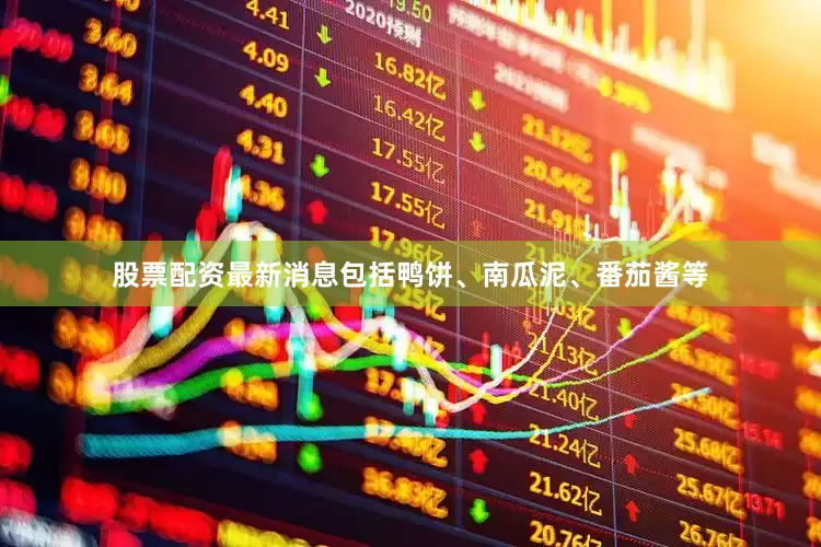 股票配资最新消息包括鸭饼、南瓜泥、番茄酱等