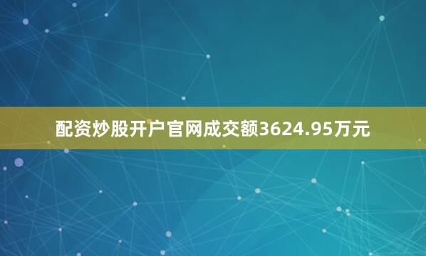 配资炒股开户官网成交额3624.95万元