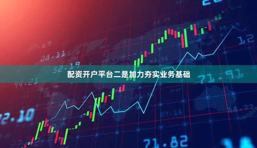 配资开户平台二是加力夯实业务基础